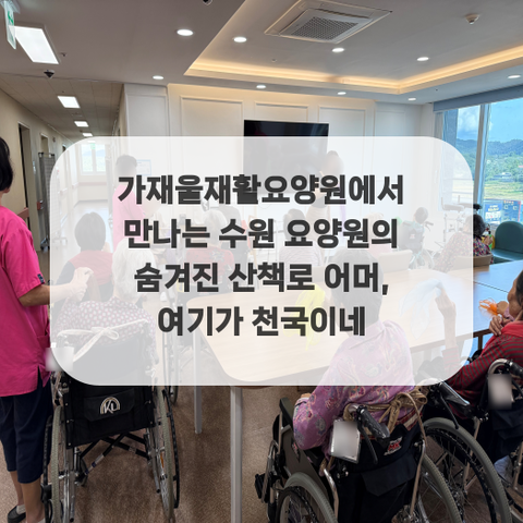 가재울재활요양원에서 만나는 수원 요양원의 숨겨진 산책로 어머, 여기가 천국이네